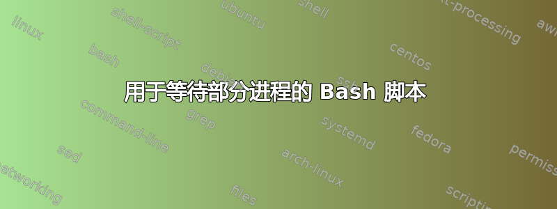 用于等待部分进程的 Bash 脚本