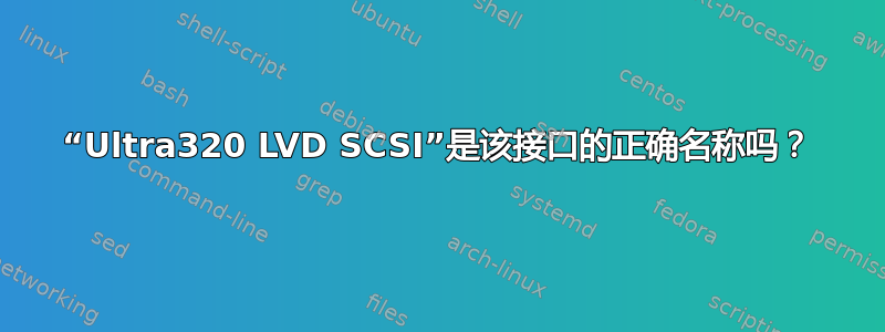 “Ultra320 LVD SCSI”是该接口的正确名称吗？