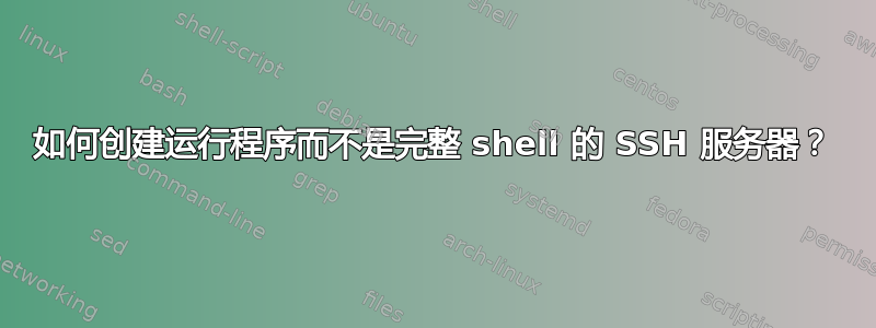 如何创建运行程序而不是完整 shell 的 SSH 服务器？