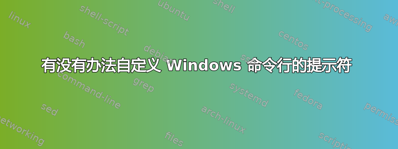 有没有办法自定义 Windows 命令行的提示符