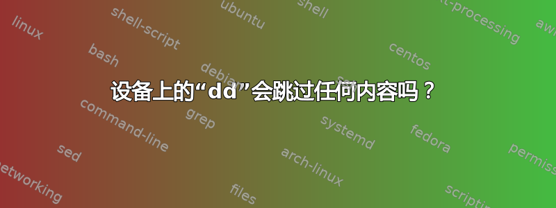 设备上的“dd”会跳过任何内容吗？