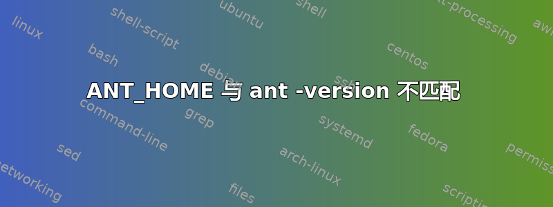 ANT_HOME 与 ant -version 不匹配