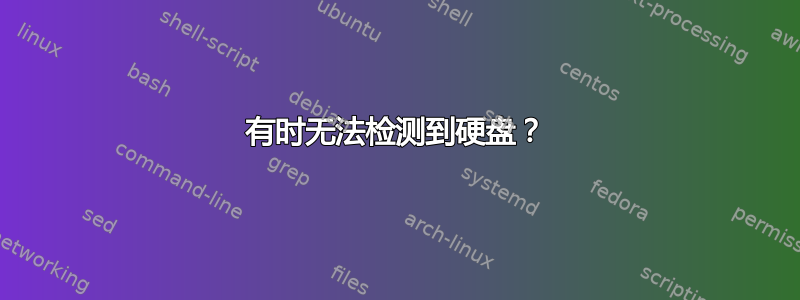 有时无法检测到硬盘？