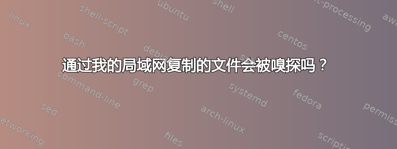 通过我的局域网复制的文件会被嗅探吗？