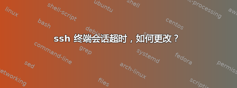 ssh 终端会话超时，如何更改？