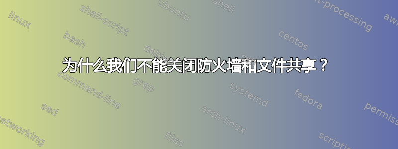 为什么我们不能关闭防火墙和文件共享？