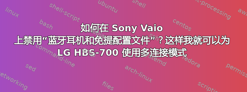 如何在 Sony Vaio 上禁用“蓝牙耳机和免提配置文件”？这样我就可以为 LG HBS-700 使用多连接模式