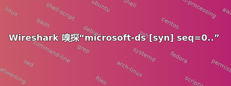 Wireshark 嗅探“microsoft-ds [syn] seq=0..”