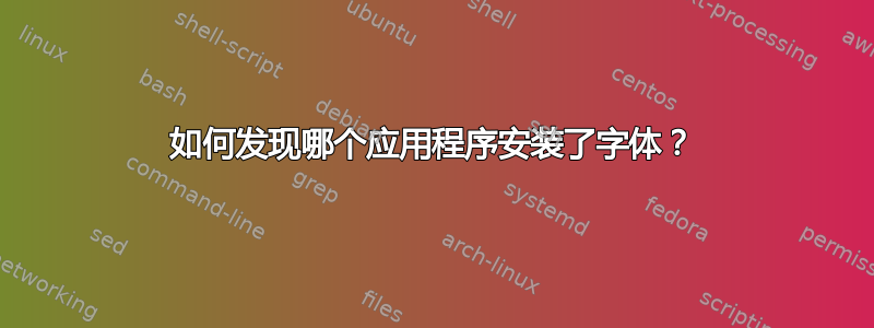 如何发现哪个应用程序安装了字体？