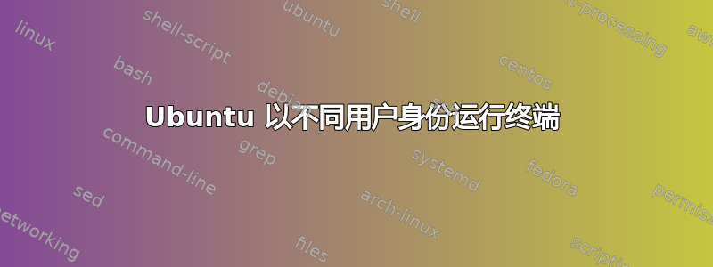 Ubuntu 以不同用户身份运行终端