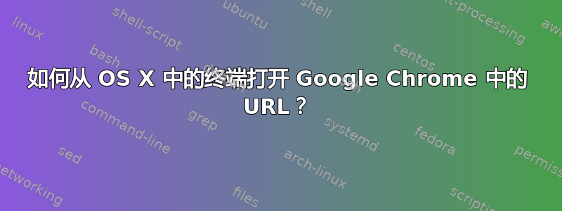 如何从 OS X 中的终端打开 Google Chrome 中的 URL？