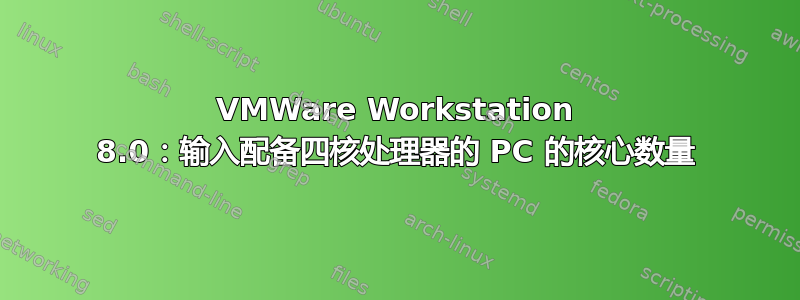 VMWare Workstation 8.0：输入配备四核处理器的 PC 的核心数量