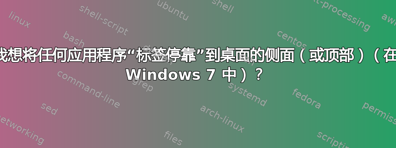 我想将任何应用程序“标签停靠”到桌面的侧面（或顶部）（在 Windows 7 中）？