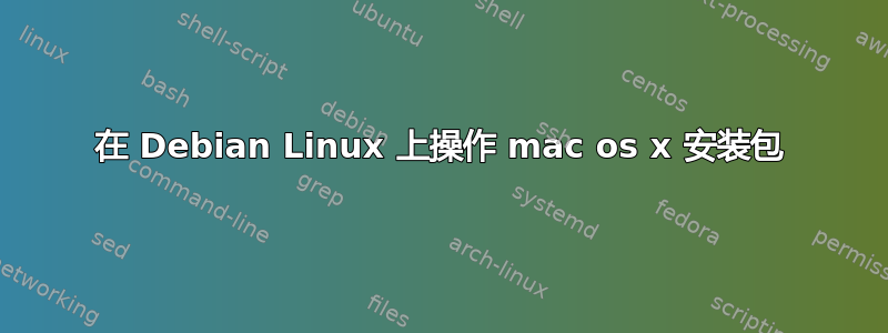 在 Debian Linux 上操作 mac os x 安装包