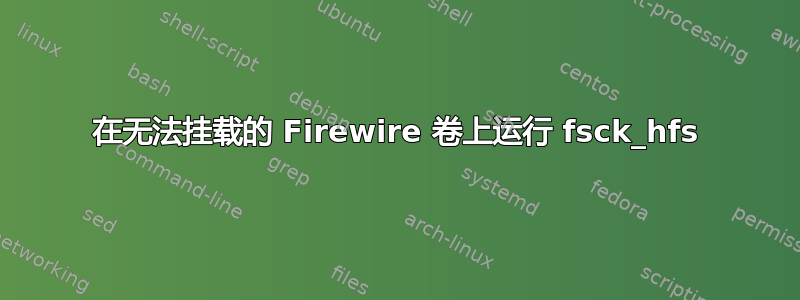 在无法挂载的 Firewire 卷上运行 fsck_hfs