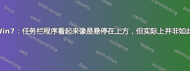 Win7：任务栏程序看起来像是悬停在上方，但实际上并非如此