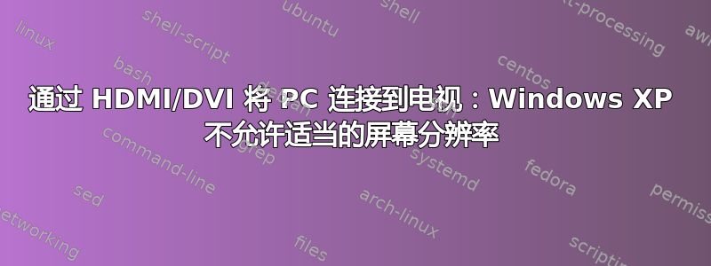 通过 HDMI/DVI 将 PC 连接到电视：Windows XP 不允许适当的屏幕分辨率