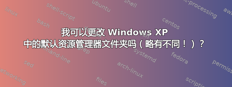 我可以更改 Windows XP 中的默认资源管理器文件夹吗（略有不同！）？