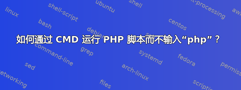 如何通过 CMD 运行 PHP 脚本而不输入“php”？