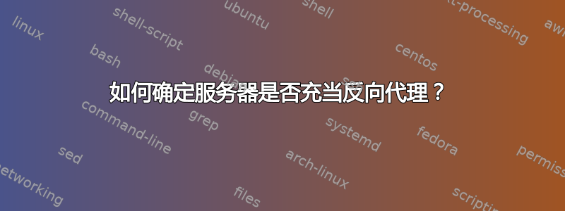 如何确定服务器是否充当反向代理？