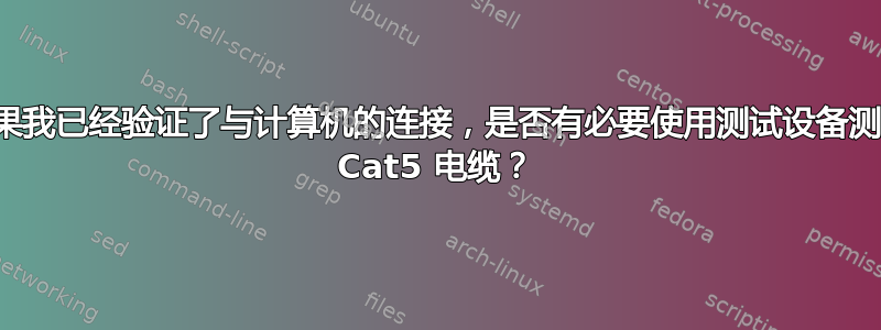 如果我已经验证了与计算机的连接，是否有必要使用测试设备测试 Cat5 电缆？