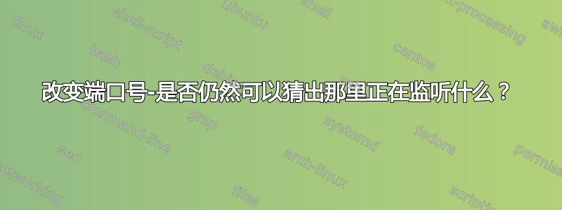 改变端口号-是否仍然可以猜出那里正在监听什么？