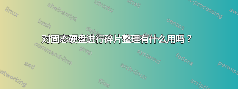 对固态硬盘进行碎片整理有什么用吗？