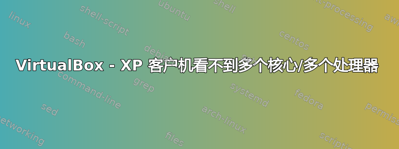 VirtualBox - XP 客户机看不到多个核心/多个处理器