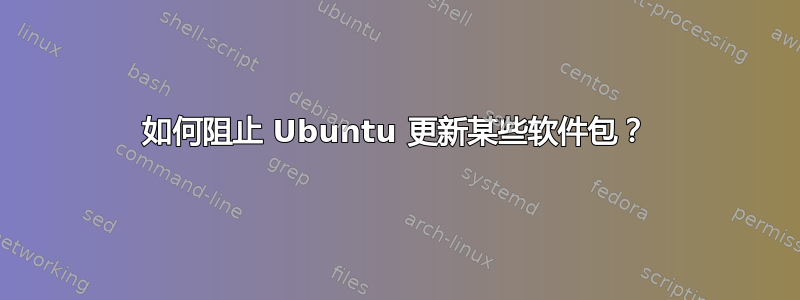 如何阻止 Ubuntu 更新某些软件包？