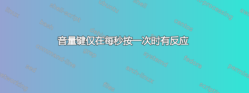 音量键仅在每秒按一次时有反应