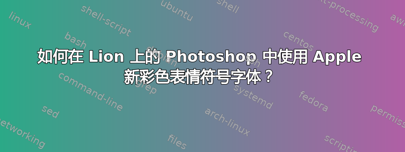 如何在 Lion 上的 Photoshop 中使用 Apple 新彩色表情符号字体？