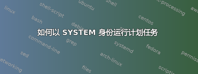 如何以 SYSTEM 身份运行计划任务