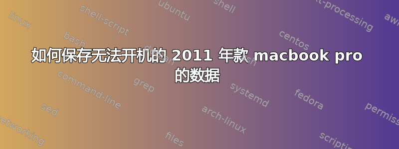 如何保存无法开机的 2011 年款 macbook pro 的数据