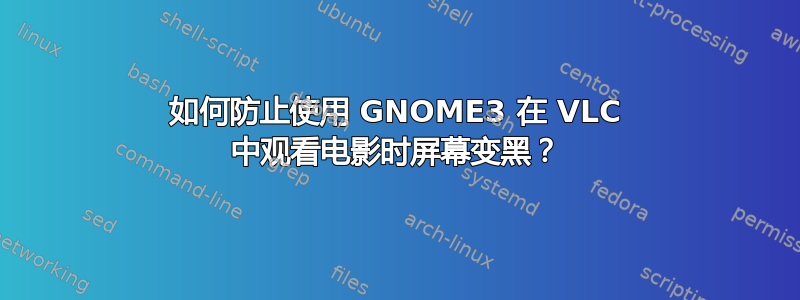 如何防止使用 GNOME3 在 VLC 中观看电影时屏幕变黑？