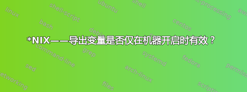 *NIX——导出变量是否仅在机器开启时有效？