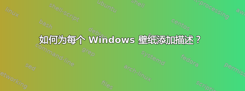 如何为每个 Windows 壁纸添加描述？