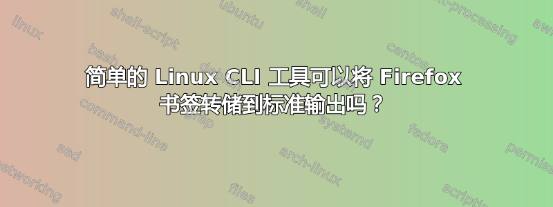 简单的 Linux CLI 工具可以将 Firefox 书签转储到标准输出吗？