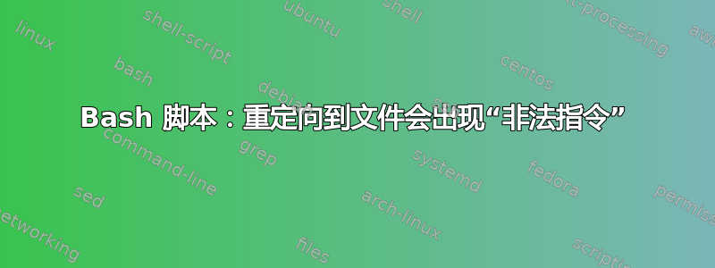 Bash 脚本：重定向到文件会出现“非法指令”