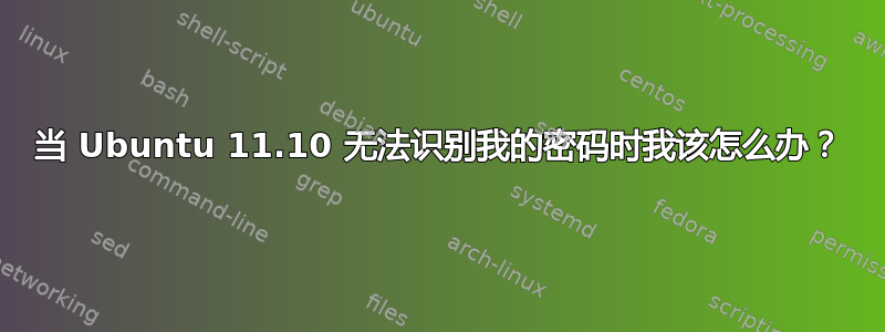 当 Ubuntu 11.10 无法识别我的密码时我该怎么办？