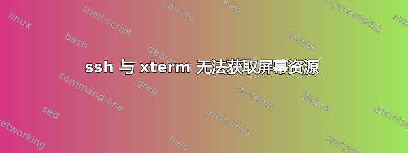 ssh 与 xterm 无法获取屏幕资源