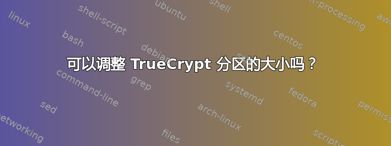 可以调整 TrueCrypt 分区的大小吗？