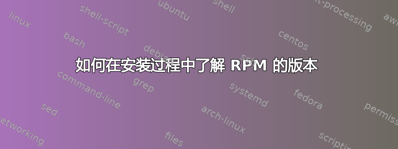 如何在安装过程中了解 RPM 的版本