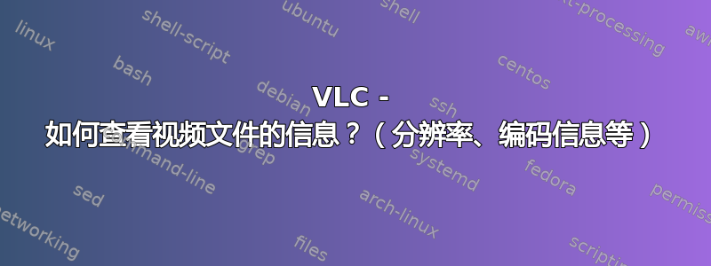 VLC - 如何查看视频文件的信息？（分辨率、编码信息等）