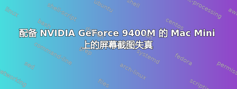 配备 NVIDIA GeForce 9400M 的 Mac Mini 上的屏幕截图失真