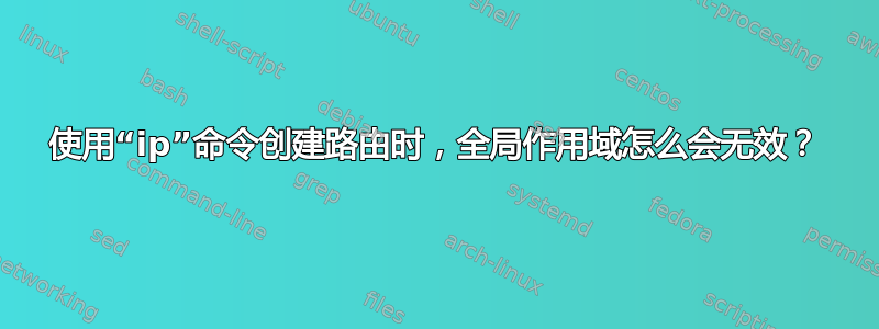 使用“ip”命令创建路由时，全局作用域怎么会无效？