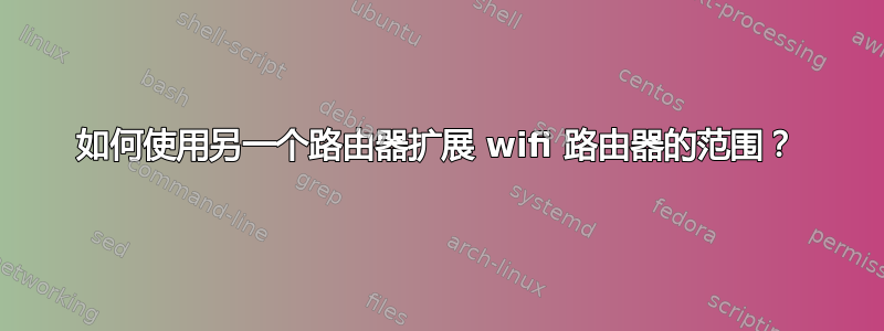 如何使用另一个路由器扩展 wifi 路由器的范围？