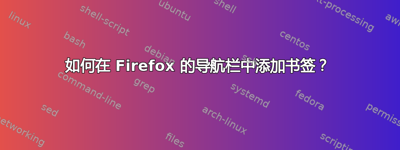 如何在 Firefox 的导航栏中添加书签？