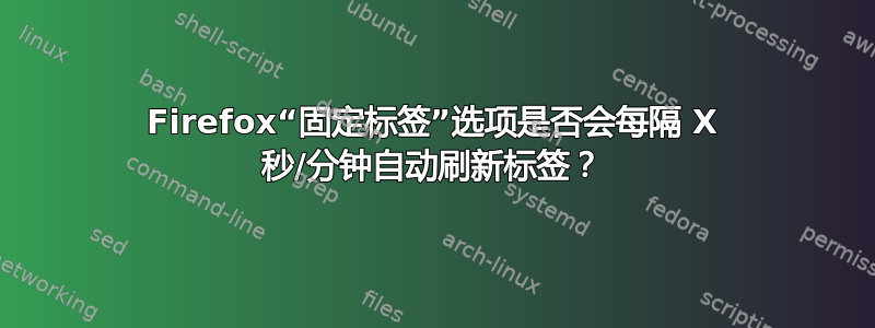 Firefox“固定标签”选项是否会每隔 X 秒/分钟自动刷新标签？