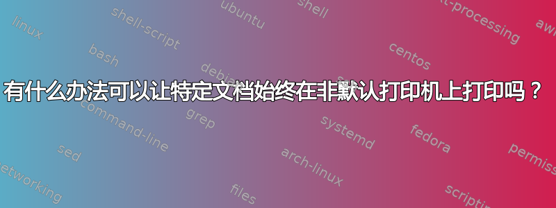 有什么办法可以让特定文档始终在非默认打印机上打印吗？