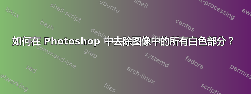 如何在 Photoshop 中去除图像中的所有白色部分？